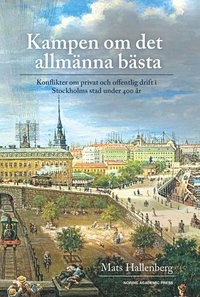 Kampen om det allmnna bsta : konflikter om privat och offentlig drift i Stockholm stad under 400 r (inbunden)