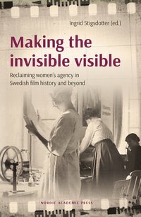 Making the invisible visible : reclaiming women"s agency in Swedish film history and beyond (inbunden)