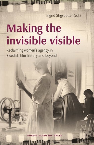 Making the invisible visible : reclaiming women"s agency in Swedish film history and beyond (inbunden)