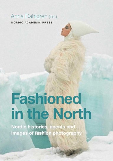 Fashioned in the North : nordic histories, agents and images of fashion photography (inbunden)