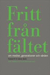 Fritt från fältet : Om medier, generationer och värden. Festskrift till Göran Bolin (häftad)