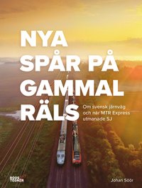 Nya spår på gammal räls : Om svensk järnväg och när MTR Express utmanade SJ (inbunden)