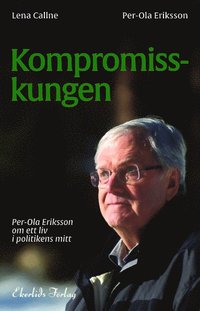Kompromisskungen : Per-Ola Eriksson om ett liv i politkens mitt (inbunden)
