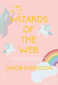 Wizards of the web : an outsider's journey into tech culture, programming, and mathemagics (inbunden)