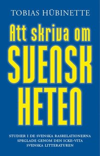 Att skriva om svenskheten : studier i de svenska rasrelationerna speglade genom den icke-vita svenska litteraturen (hftad)