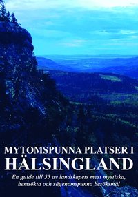 Mytomspunna platser i Hälsingland : en guide till några av landskapets mest mystiska, hemsökta och sägenomspunna besöksmål (häftad)