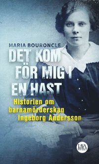 Det kom för mig i en hast : historien om barnamörderskan Ingeborg Andersson (pocket)