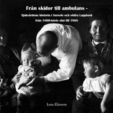 Från skidor till ambulans : sjukvårdens historia i Sorsele och södra Lappland från 1800-talets slut till 1968 (inbunden)