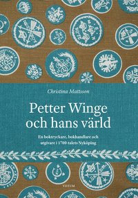 Petter Winge och hans värld : en boktryckare, bokhandlare och utgivare i 1700-talets Nyköping (inbunden)