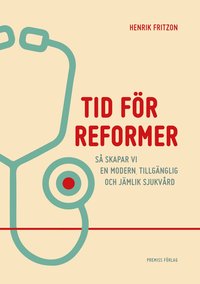 Tid för reformer : så skapar vi en modern, tillgänglig och jämlik sjukvård (häftad)