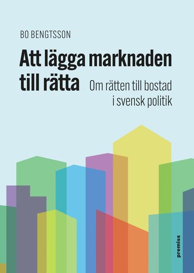 Att l�gga marknaden till r�tta : om r�tten till bostad i svensk politik (inbunden)