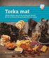 Torka mat : allt du behöver veta om utrustning och metoder för att ta tillvara frukt, grönsaker, kött och svamp