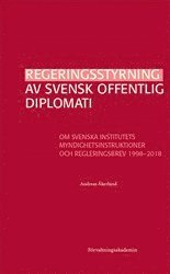 Regeringsstyrning av svensk offentlig diplomati : Om Svenska institutets myndighetsinstruktioner och regleringsbrev 1998-2018 (hftad)