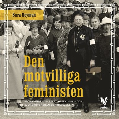 Den motvilliga feministen : En biografi om riksdagskvinnan och sjukskterskan Bertha Wellin (ljudbok)