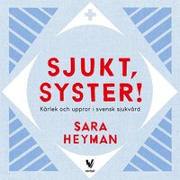Sjukt, syster! Kärlek och uppror i svensk sjukvård (ljudbok)