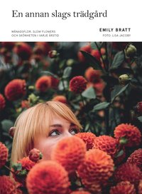En annan slags trdgrd : mnadsflor, slow flowers och sknheten i  varje rstid (inbunden)
