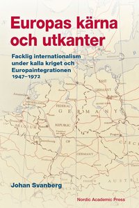 Europas kärna och utkanter. Facklig internationalism under kalla kriget och Europaintegrationen 1947-1972 som bok, ljudbok eller e-bok.