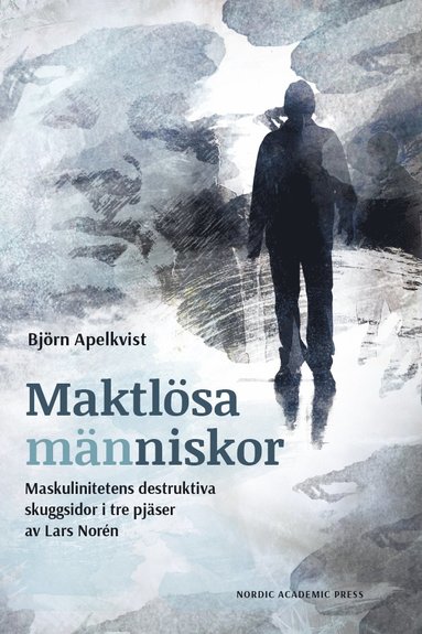 Maktlsa mnniskor : maskulinitetens destruktiva skuggsidor i tre pjser av Lars Norn (inbunden)
