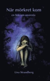 När mörkret kom : en bok om anorexia (kartonnage)