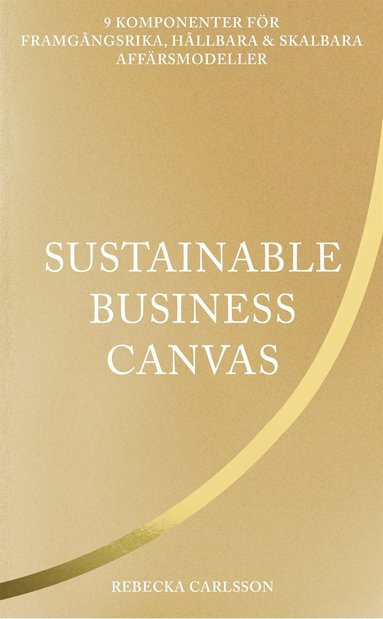 Sustainable business canvas : 9 komponenter fr framgngsrika, hllbara & skalbara affrsmodeller (inbunden)