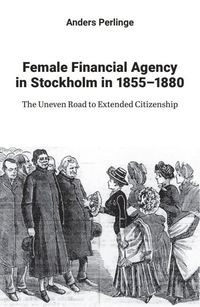 Female financial agency in Stockholm in 1855-1880 : the uneven road to extended citizenship (hftad)
