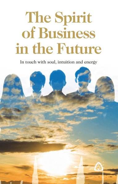 The Spirit of Business in the Future : In touch with soul, intuition and energy (hftad)