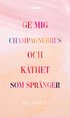 Ge mig champagnebrus och kthet som sprnger