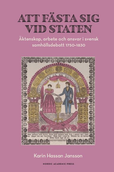 Att f�sta sig vid staten : �ktenskap, arbete och ansvar i svensk samh�llsdebatt 1750-1830 (inbunden)