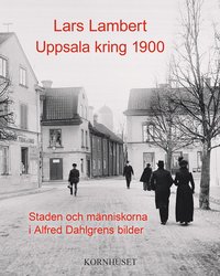 Uppsala kring 1900 : staden och människorna i Alfred Dahlgrens bilder (inbunden)