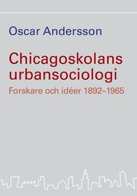 Chicagoskolans urbansociologi : forskare och idéer 1892-1965 (häftad)