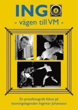 INGO - vgen till VM : en pressfotografs fokus p boxningslegenden Ingemar Johansson (inbunden)