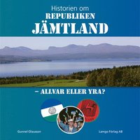 Historien om Republiken Jämtland - Allvar eller yra? (inbunden)