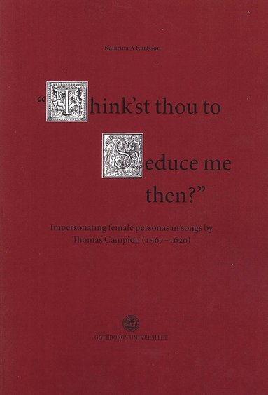 Think'st thou to seduce me then? : impersonating female personas in songs by Thomas Campion (1567-1620) (hftad)