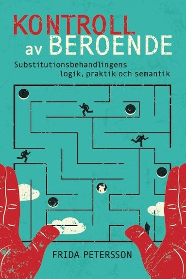 Kontroll av beroende : substitutionsbehandlingens logik, praktik och semantik (inbunden)