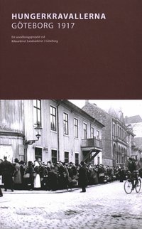 Hungerkravallerna Göteborg 1917 : Ett utställningsprojekt vid Riksarkivet Landsarkivet i Göteborg (häftad)