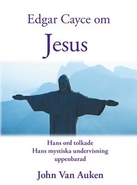 Edgar Cayce om Jesus : hans ord tolkade hans mystiska undervisning uppenbarad (hftad)
