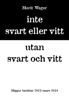 Inte svart eller vitt utan svart och vitt : miggor ber�ttar 2012 - mars 2014 (h�ftad)