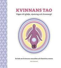 Kvinnans Tao : vgen till gldje, njutning och livsenergi! - en bok om kvinnans sexualitet och feminina essens (hftad)