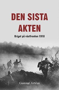 Den sista akten : Kriget p� v�stfronten 1918 (inbunden)