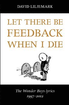 Let there be feedback when I die : The Wonder Boys lyrics 1997-2012 (hftad)