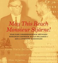 May this reach monsieur Stjrne : war-time correspondence between Ethiopia's emperor Haile Sellassie I and a Swedish missionary (hftad)
