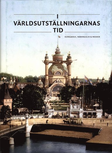 I världsutställningarnas tid : kungahus, näringsliv & medier (inbunden)