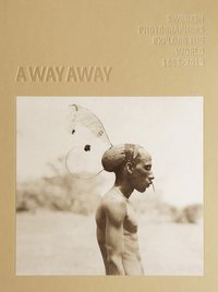 A way away. Swedish Photographers Explore the World 1862-2018 (inbunden)