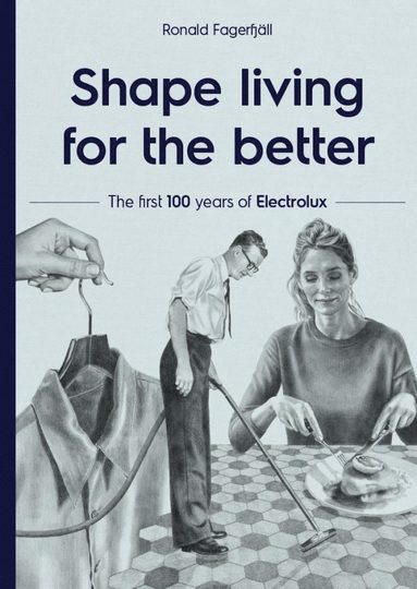 Shape living for the better : the first 100 years of Electrolux (inbunden)