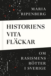 Historiens vita fläckar : om rasismens rötter i Sverige (inbunden)