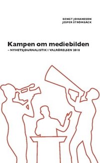 Kampen om mediebilden : nyhetsjournalistik i valrrelsen 2018 (hftad)
