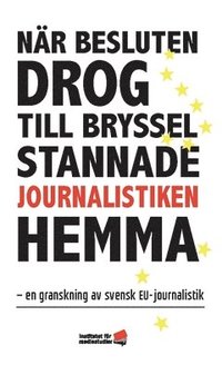 Nr besluten drog till Bryssel stannade journalistiken hemma : en granskning av svensk EU-journalistik (hftad)