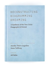 Deconstructing, diagramming, dreaming : a synthesis of the two cities Daugavpils & Detroit (inbunden)