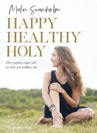 Happy healthy holy : den yogiska vägen till ett helt och hållbart 