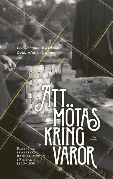 Att mtas kring varor : plats och praktiker i handelsmten i Finland 1850-1950 (hftad)